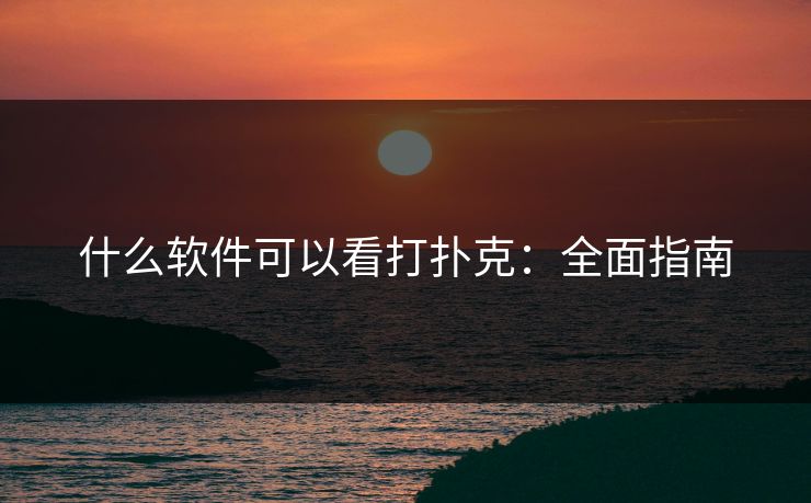 什么软件可以看打扑克：全面指南
