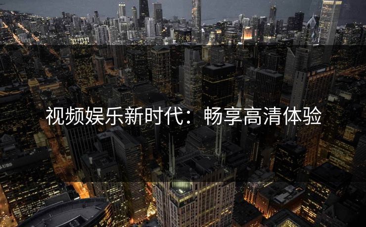 视频娱乐新时代：畅享高清体验