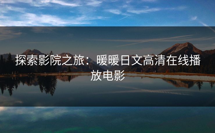 探索影院之旅：暖暖日文高清在线播放电影