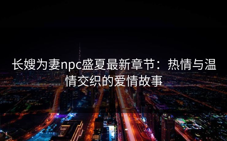 长嫂为妻npc盛夏最新章节：热情与温情交织的爱情故事