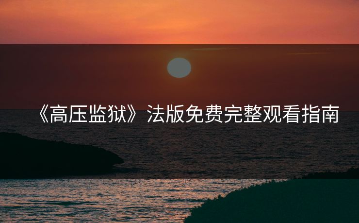 《高压监狱》法版免费完整观看指南