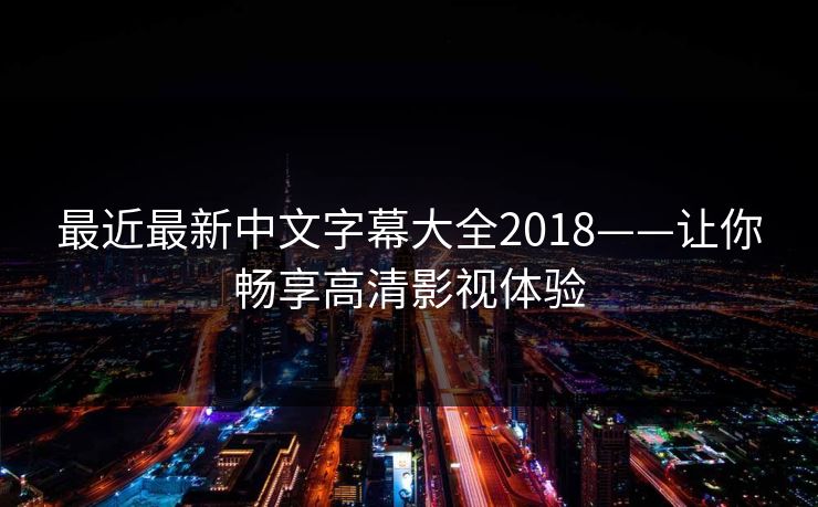 最近最新中文字幕大全2018——让你畅享高清影视体验
