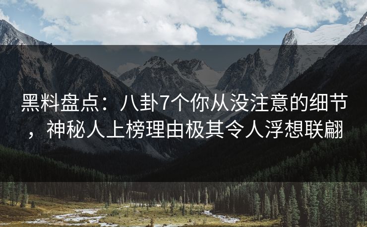 黑料盘点:八卦7个你从没注意的细节,神秘人上榜理由极其令人浮想联翩 黑料盘点:八卦7个你从没注意的细节,神秘人上榜理由极其令人浮想联翩