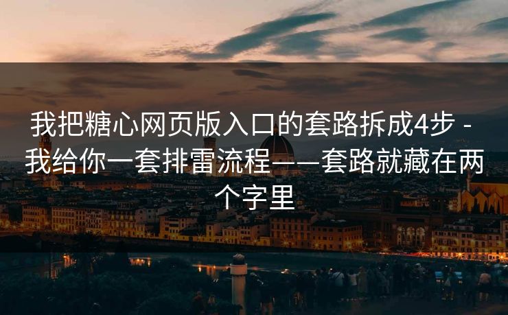 我把糖心网页版入口的套路拆成4步 - 我给你一套排雷流程——套路就藏在两个字里