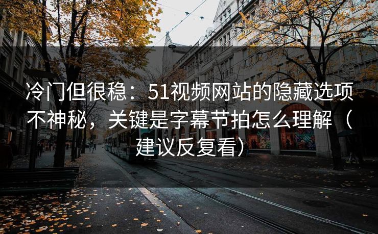 冷门但很稳:51视频网站的隐藏选项不神秘,关键是字幕节拍怎么理解(建议反复看) 冷门但很稳:51视频网站的隐藏选项不神秘,关键是字幕节拍怎么理解(建议反复看)