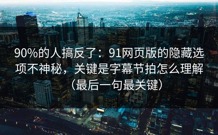 90%的人搞反了:91网页版的隐藏选项不神秘,关键是字幕节拍怎么理解(最后一句最关键)
