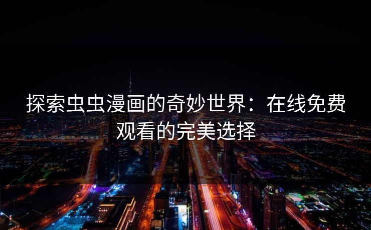 探索虫虫漫画的奇妙世界：在线免费观看的完美选择