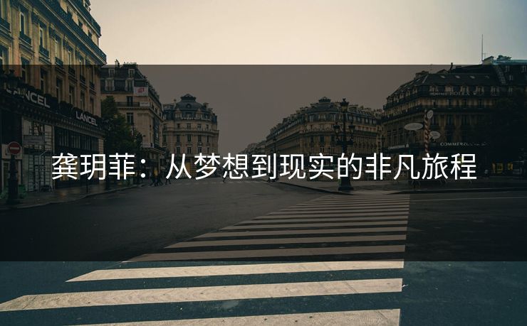 龚玥菲：从梦想到现实的非凡旅程