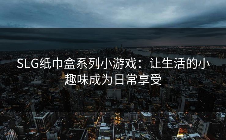 SLG纸巾盒系列小游戏：让生活的小趣味成为日常享受