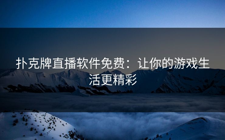 扑克牌直播软件免费：让你的游戏生活更精彩