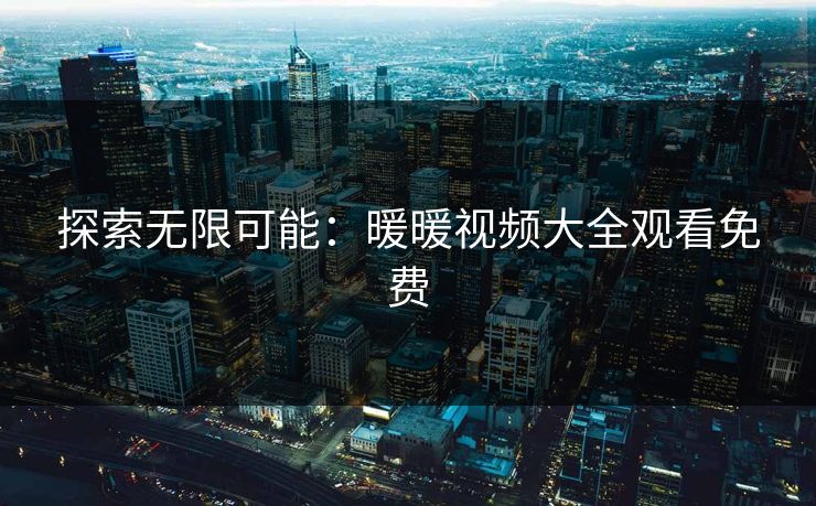 探索无限可能：暖暖视频大全观看免费