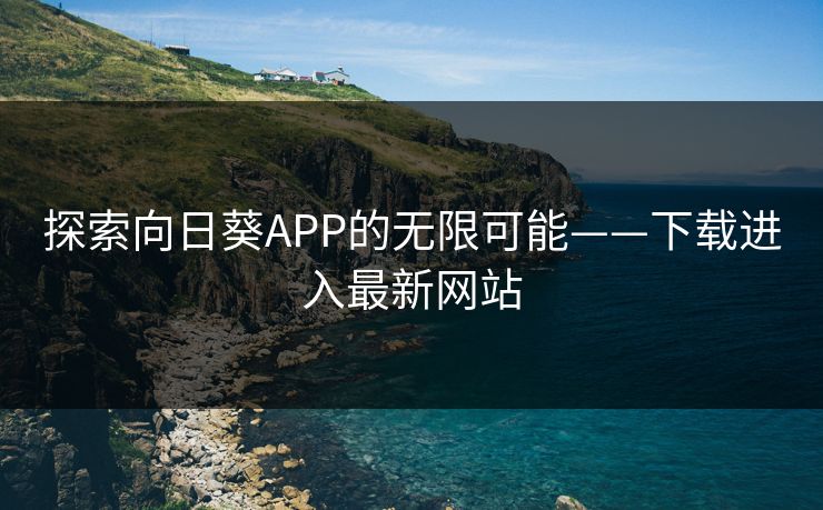 探索向日葵APP的无限可能——下载进入最新网站