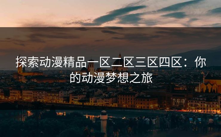 探索动漫精品一区二区三区四区：你的动漫梦想之旅