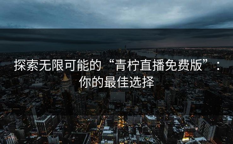 探索无限可能的“青柠直播免费版”：你的最佳选择