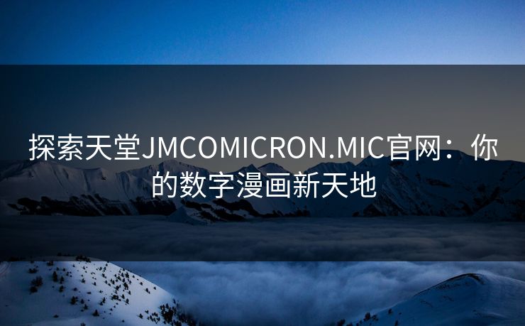 探索天堂JMCOMICRON.MIC官网：你的数字漫画新天地