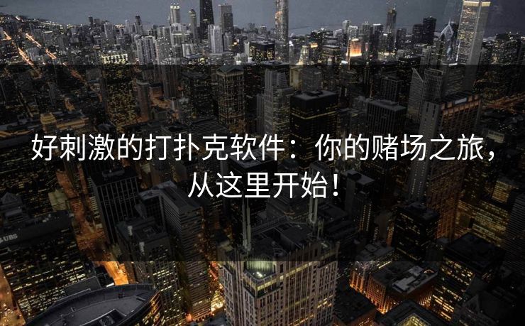 好刺激的打扑克软件：你的赌场之旅，从这里开始！